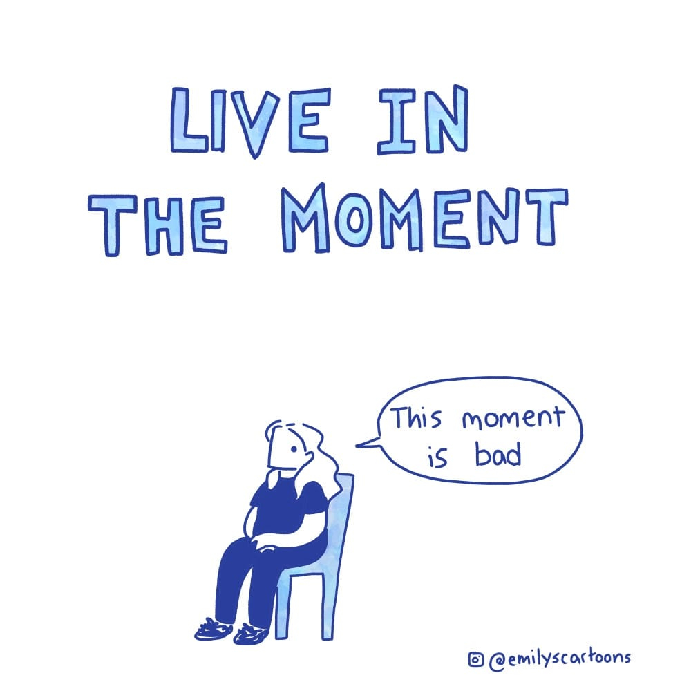 This is a cartoon by emilyscartoons.

Large stencilled letters read LIVE IN THE MOMENT.

A woman sitting on a chair is saying "This moment is bad".
