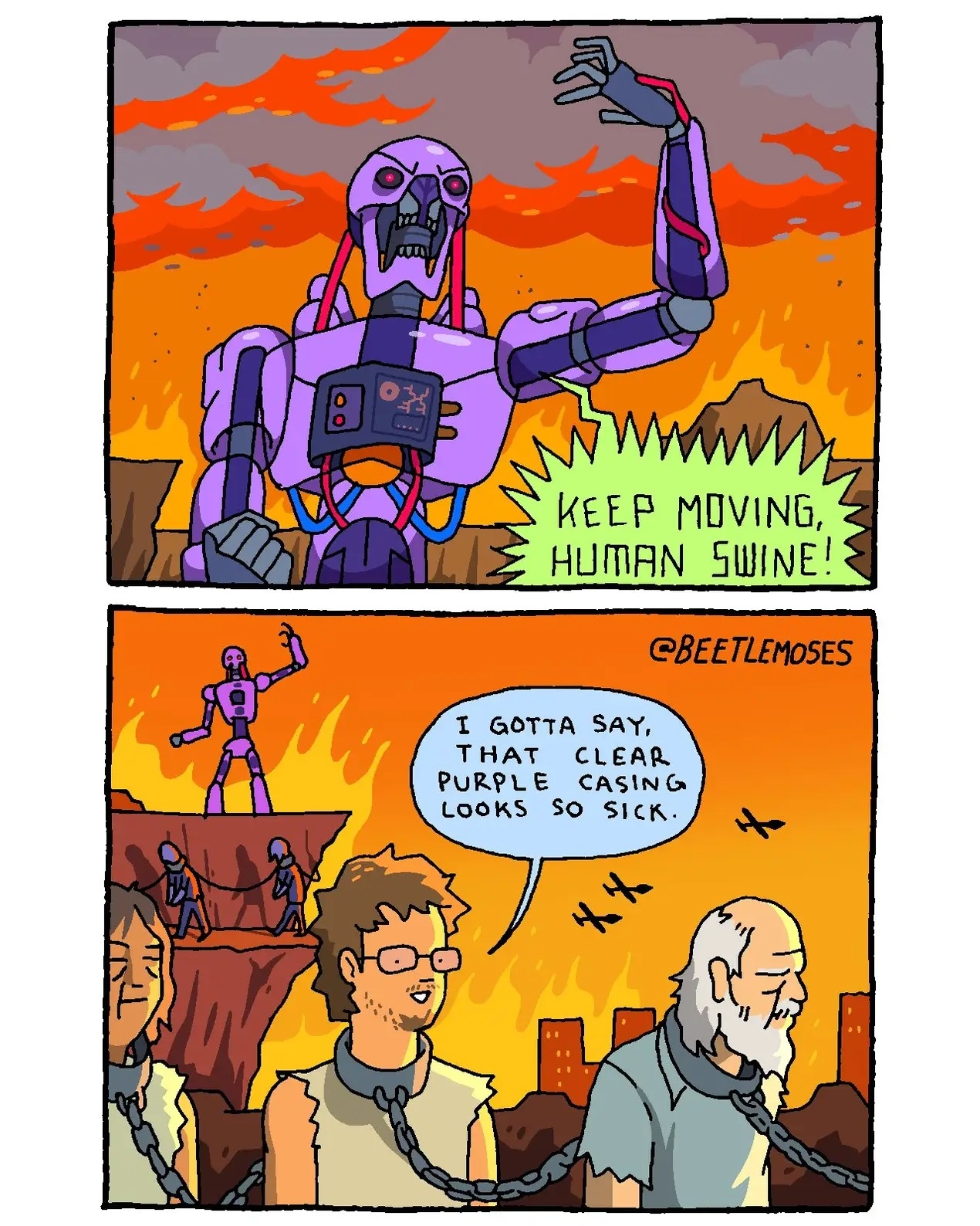 A comic with a purple terminator in the first frame saying "KEEP MOVING, HUMAN SWINE" and then a second frame showing three chained humans, the middle one saying "I GOTTA SAY, THAT CLEAR PURPLE CASING LOOKS SO SICK". It's a comic by BeetleMoses 