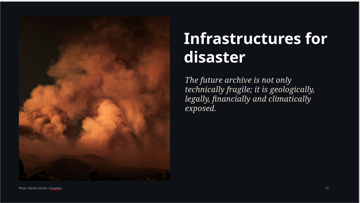 A slide with a picture of a wildfire. It reads "Infrastructures for disaster" and "The future archive is not only technically fragile; it is geologically, legally, financially and climatically exposed.". The slide is black with white text and the wildfire is red.