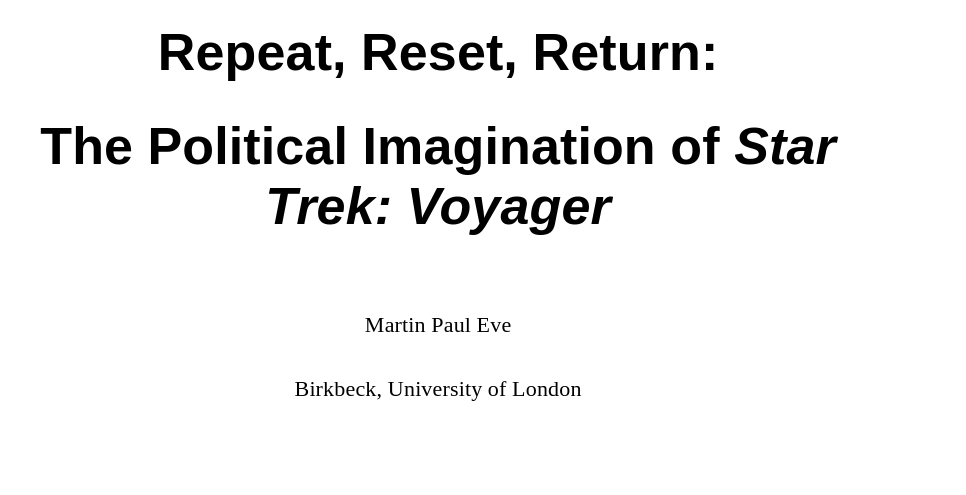 Text in a heading font that says "Repeat, Reset, Return: The Political Imagination of Star Trek: Voyager" and then, below, "Martin Paul Eve, Birkbeck, University of London"